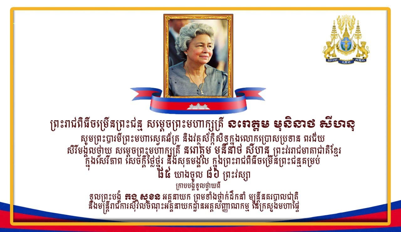 អគ្គនាយកដ្ឋានអត្តសញ្ញាណកម្ម ក្រសួងមហាផ្ទៃ សូមទូលសារថ្វាយព្រះពរ សម្ដេចព្រះមហាក្សតី នរោត្តម មុនិនាថ សីហនុ ព្រះវររាជមាតាជាតិខ្មែរ ក្នុងឱកាសដ៏មហានក្ខត្តឫក្ស នៃព្រះរាជពិធីបុណ្យចំរើនព្រះជន្មគម្រប់ ៨៥ យាងចូល ៨៦ ព្រះវស្សា